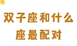 双子座和什么座最配对？谁和你是绝配